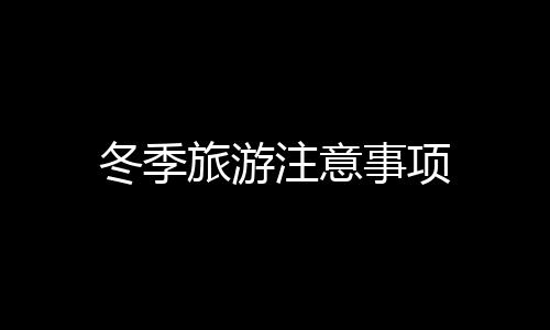 冬季旅游注意事项