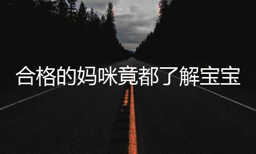 合格的妈咪竟都了解宝宝的这东西