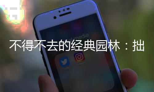 不得不去的经典园林：拙政园