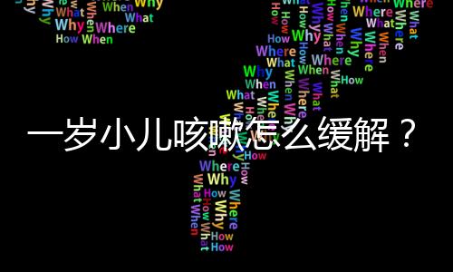 一岁小儿咳嗽怎么缓解？