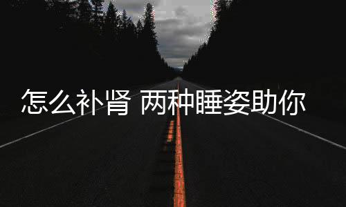 怎么补肾 两种睡姿助你“肾”气凌人