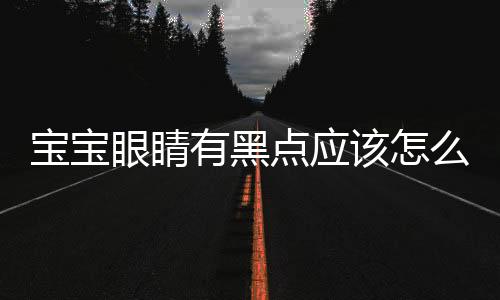 宝宝眼睛有黑点应该怎么办呢？