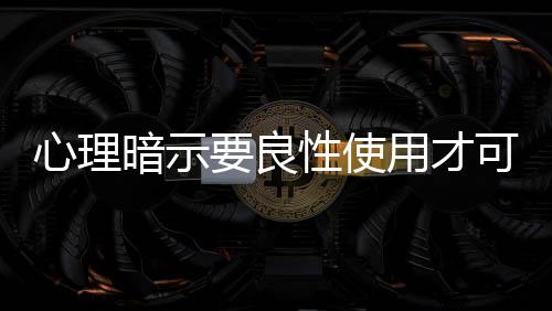 心理暗示要良性使用才可以起到正面作用