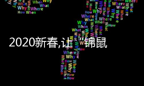 2020新春,让“锦鼠送福”陪您热闹过年